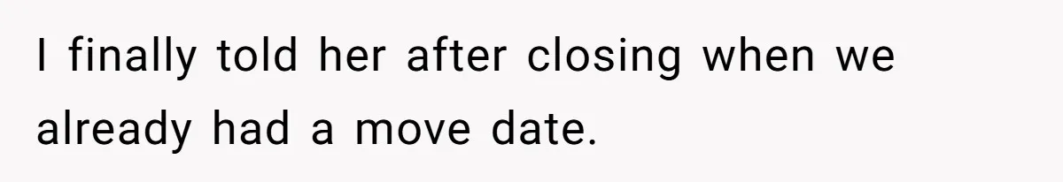 I finally told her after closing when we already had a move date.