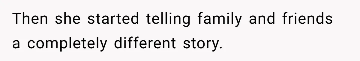 Then she started telling family and friends a completely different story.