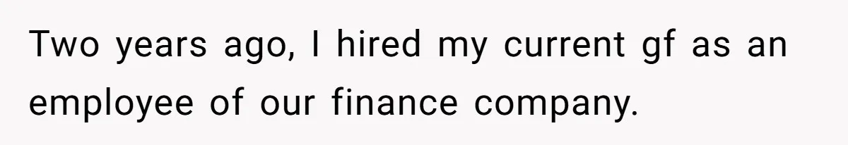 Two years ago, I hired my current gf as an employee of our finance company.