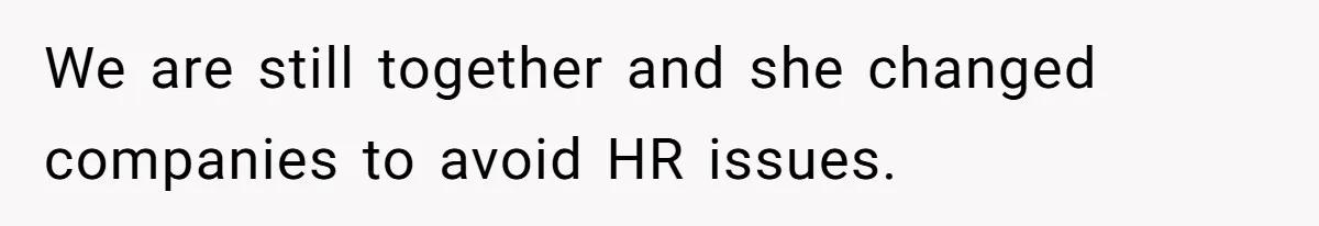 We are still together and she changed companies to avoid HR issues.