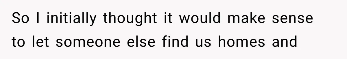 So I initially thought it would make sense to let someone else find us homes and