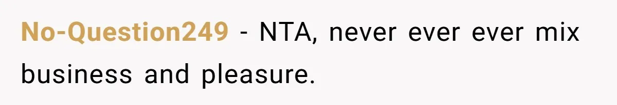 No-Question249 − NTA, never ever ever mix business and pleasure.