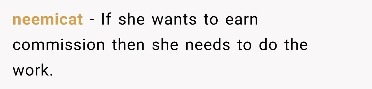 neemicat − If she wants to earn commission then she needs to do the work.