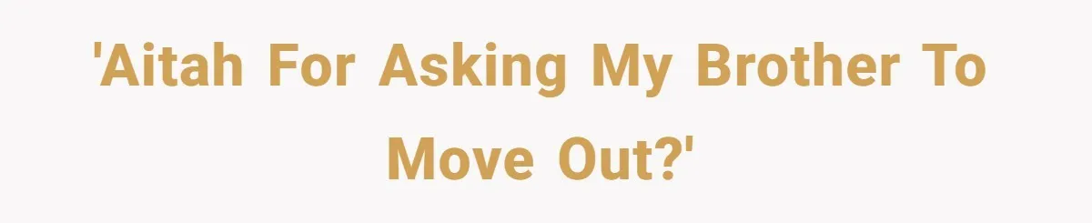'AITAH for asking my brother to move out?'