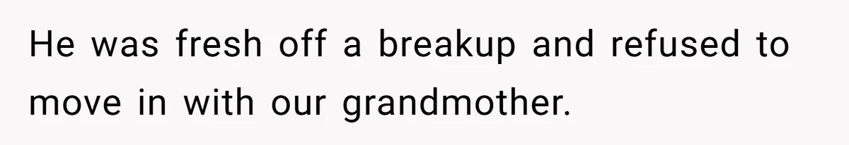 He was fresh off a breakup and refused to move in with our grandmother.