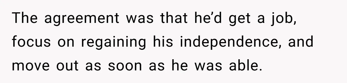 The agreement was that he’d get a job, focus on regaining his independence, and move out as soon as he was able.