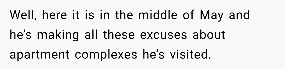 Well, here it is in the middle of May and he’s making all these excuses about apartment complexes he’s visited.