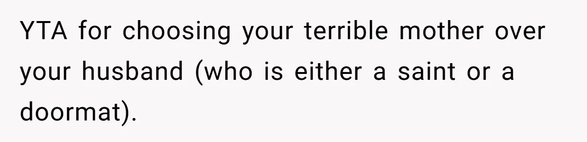 YTA for choosing your terrible mother over your husband (who is either a saint or a doormat).