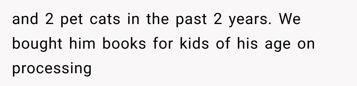 and 2 pet cats in the past 2 years. We bought him books for kids of his age on processing