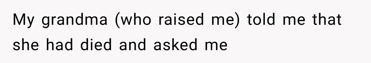 My grandma (who raised me) told me that she had died and asked me