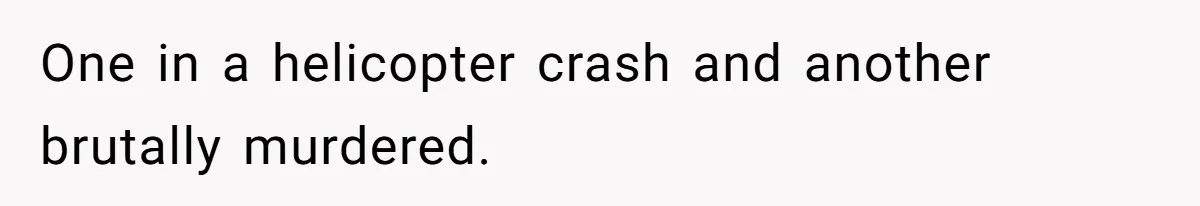 One in a helicopter crash and another brutally murdered.