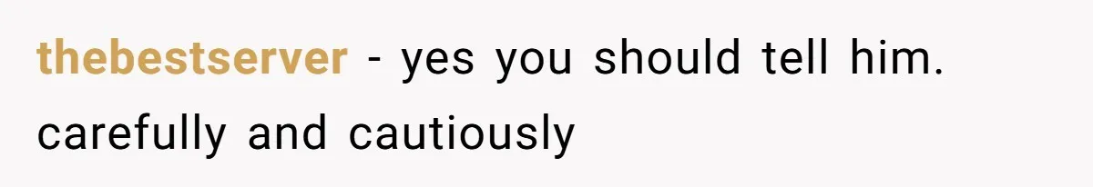 thebestserver − yes you should tell him. carefully and cautiously