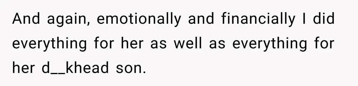 And again, emotionally and financially I did everything for her as well as everything for her d__khead son.