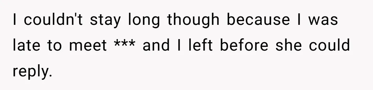 I couldn't stay long though because I was late to meet *** and I left before she could reply.