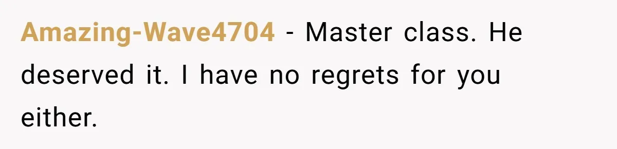 Amazing-Wave4704 − Master class. He deserved it. I have no regrets for you either.