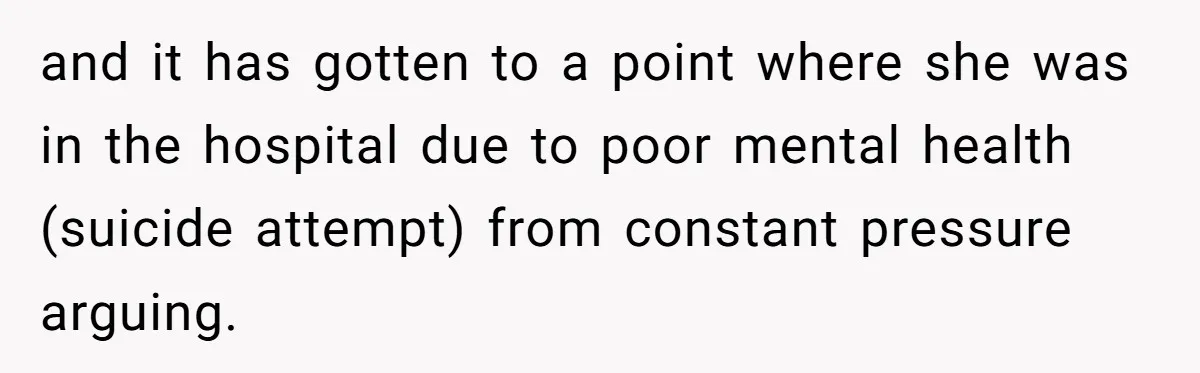 and it has gotten to a point where she was in the hospital due to poor mental health (suicide attempt) from constant pressure arguing.