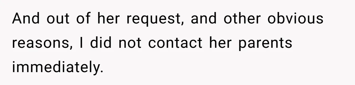 And out of her request, and other obvious reasons, I did not contact her parents immediately.