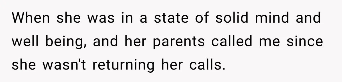 When she was in a state of solid mind and well being, and her parents called me since she wasn't returning her calls.