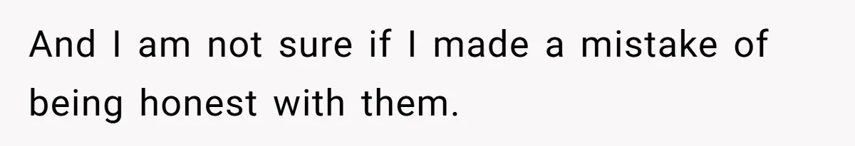 And I am not sure if I made a mistake of being honest with them.
