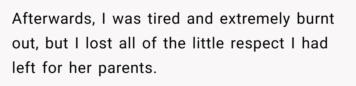 Afterwards, I was tired and extremely burnt out, but I lost all of the little respect I had left for her parents.