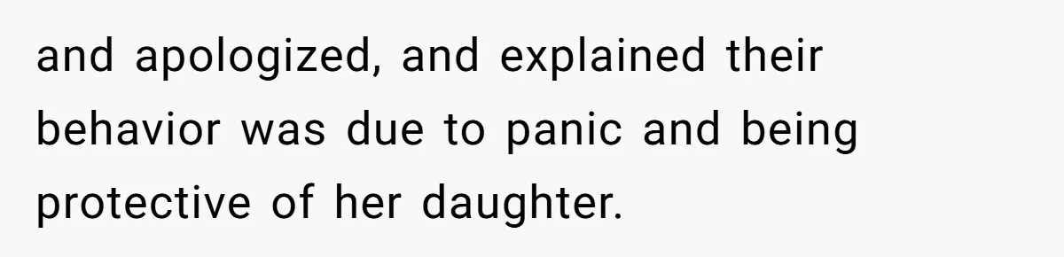 and apologized, and explained their behavior was due to panic and being protective of her daughter.