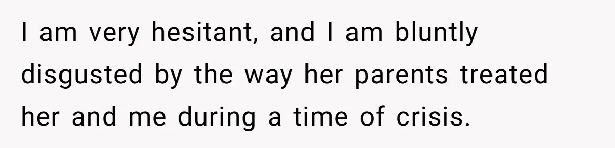 I am very hesitant, and I am bluntly disgusted by the way her parents treated her and me during a time of crisis.