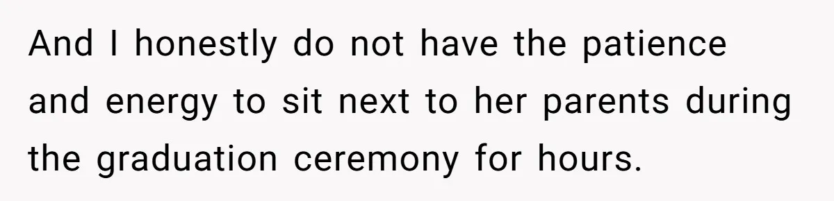 And I honestly do not have the patience and energy to sit next to her parents during the graduation ceremony for hours.