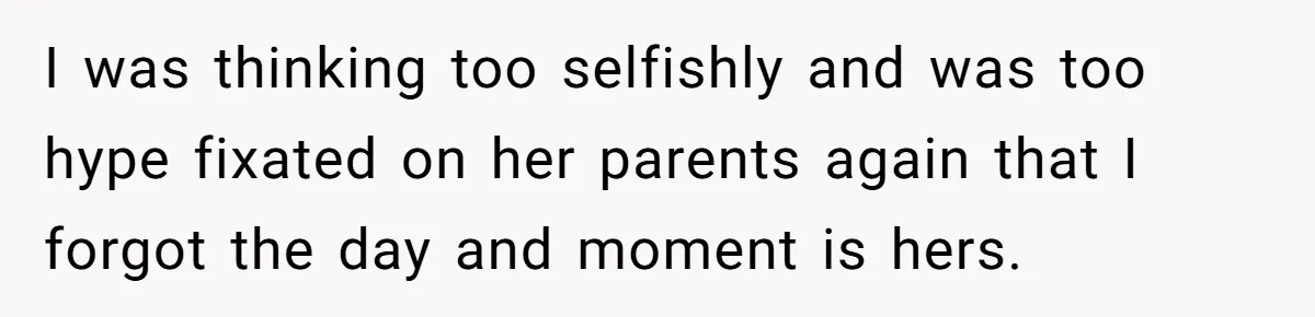 I was thinking too selfishly and was too hype fixated on her parents again that I forgot the day and moment is hers.
