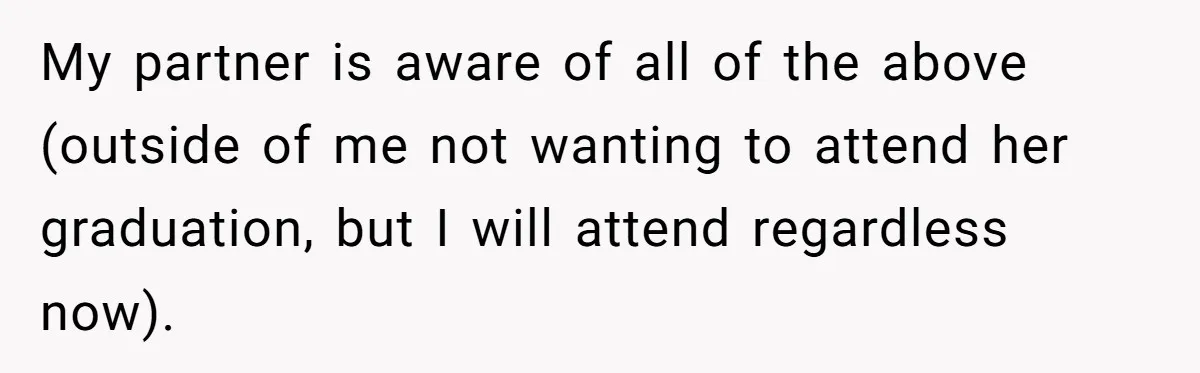 My partner is aware of all of the above (outside of me not wanting to attend her graduation, but I will attend regardless now).