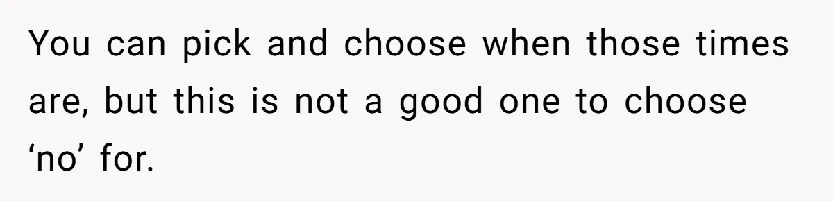 You can pick and choose when those times are, but this is not a good one to choose ‘no’ for.