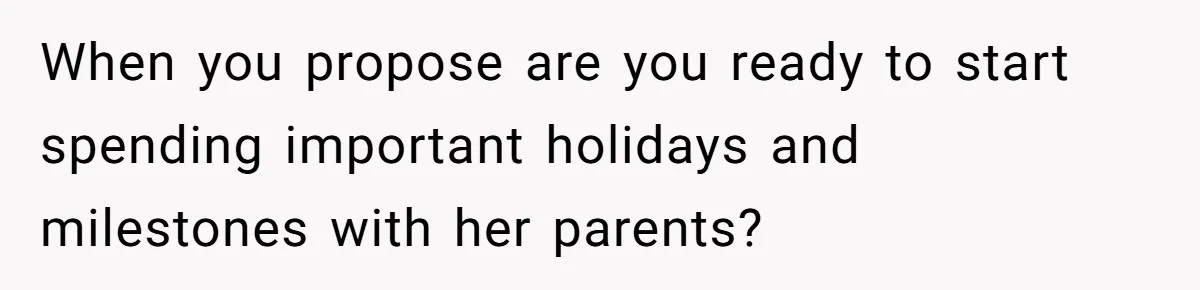 When you propose are you ready to start spending important holidays and milestones with her parents?