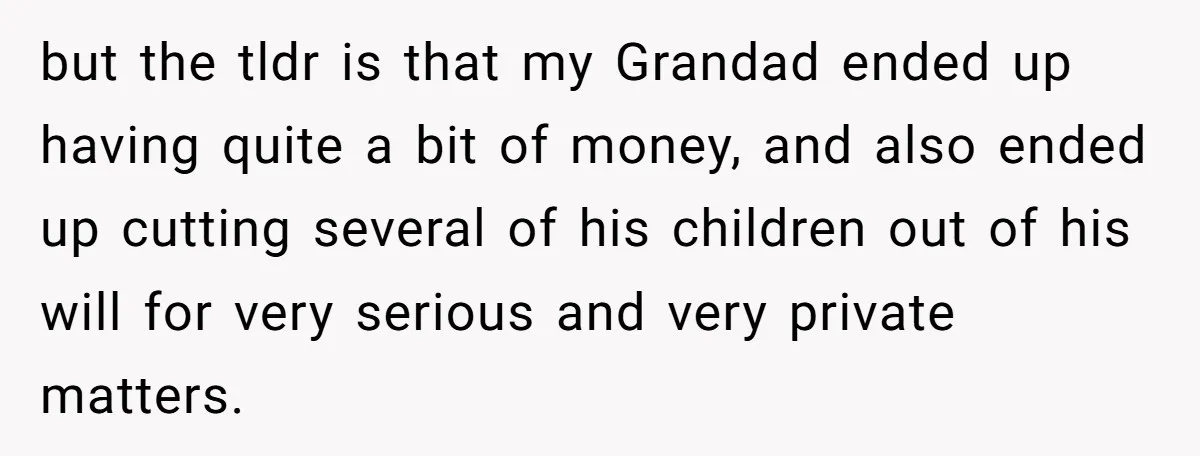 but the tldr is that my Grandad ended up having quite a bit of money, and also ended up cutting several of his children out of his will for very...