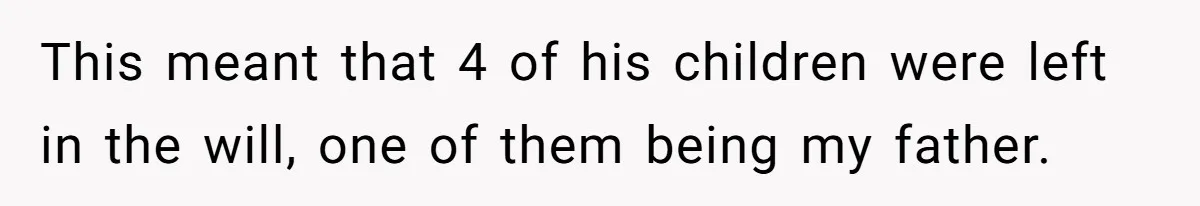 This meant that 4 of his children were left in the will, one of them being my father.