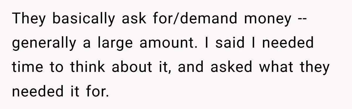 They basically ask for/demand money -- generally a large amount. I said I needed time to think about it, and asked what they needed it for.
