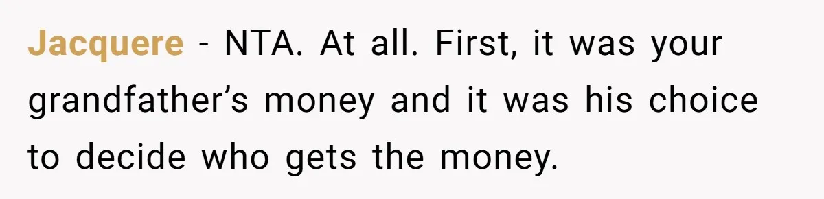 Jacquere − NTA. At all. First, it was your grandfather’s money and it was his choice to decide who gets the money.