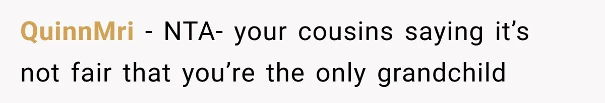 QuinnMri − NTA- your cousins saying it’s not fair that you’re the only grandchild