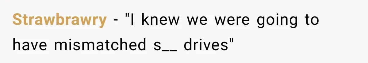Strawbrawry − "I knew we were going to have mismatched s__ drives"