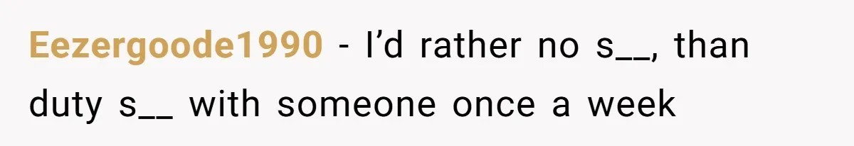 Eezergoode1990 − I’d rather no s__, than duty s__ with someone once a week