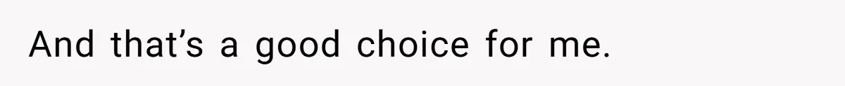 And that’s a good choice for me.