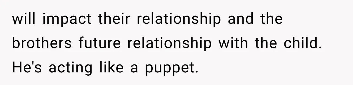 Couple Exposes Brother-In-Law’s “Secret Pregnancy Ban” Demand, Family Turns Against Him will impact their relationship and the brothers future relationship with the child. He's acting like a puppet.