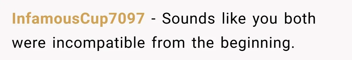 InfamousCup7097 − Sounds like you both were incompatible from the beginning.