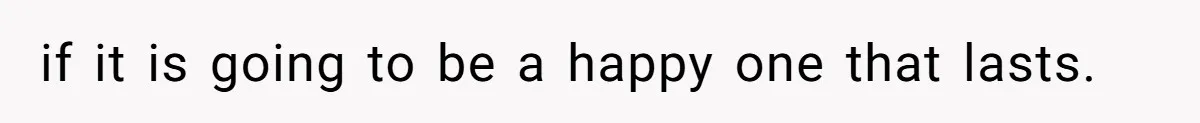 if it is going to be a happy one that lasts.