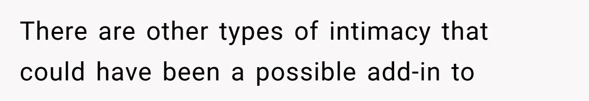 There are other types of intimacy that could have been a possible add-in to