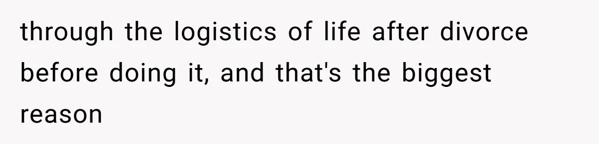 through the logistics of life after divorce before doing it, and that's the biggest reason