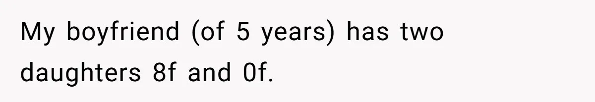 My boyfriend (of 5 years) has two daughters 8f and 0f.