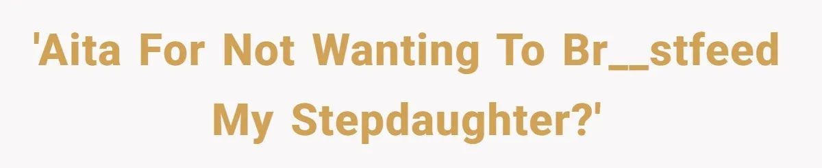 'AITA for not wanting to Br__stfeed My Stepdaughter?'