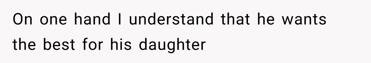 On one hand I understand that he wants the best for his daughter