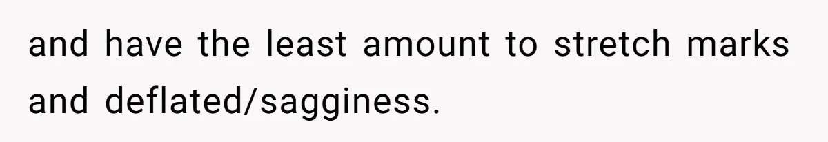 and have the least amount to stretch marks and deflated/sagginess.