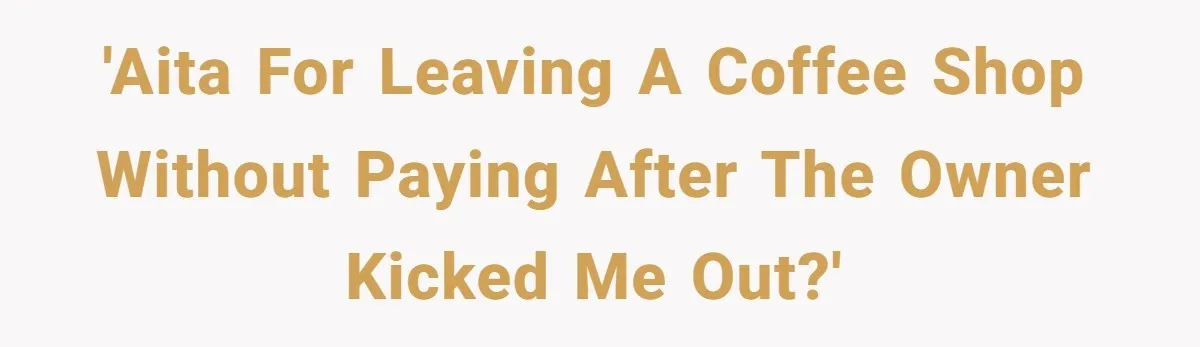'AITA for leaving a coffee shop without paying after the owner kicked me out?'