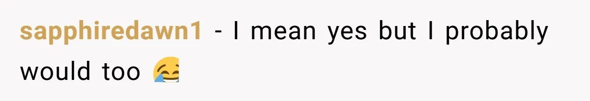 sapphiredawn1 − I mean yes but I probably would too 😂